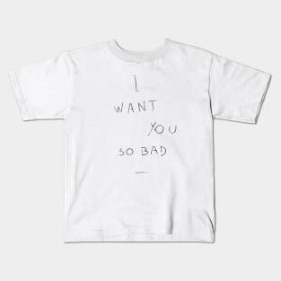 I want you so bad Kids T-Shirt